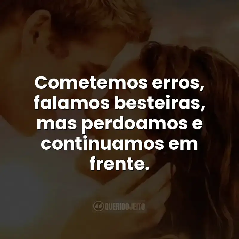 Cometemos erros, falamos besteiras, mas perdoamos e continuamos em frente. Frases do filme A Última Música