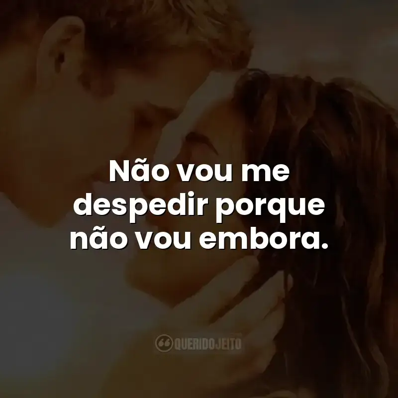 Não vou me despedir porque não vou embora.