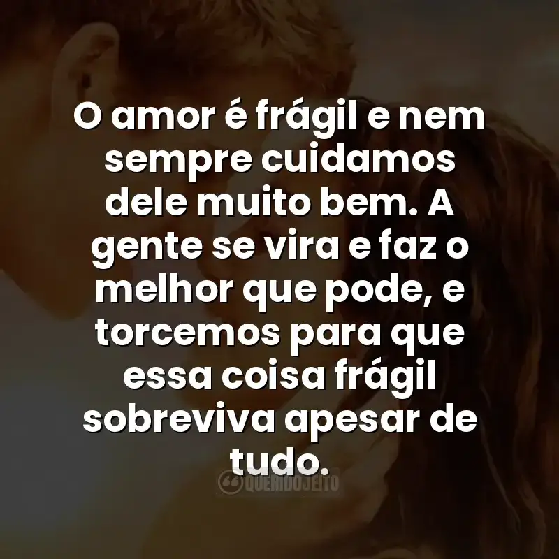 O amor é frágil e nem sempre cuidamos dele muito bem. A gente se vira e faz o melhor que pode, e torcemos para que essa coisa frágil sobreviva apesar de tudo. Frases do filme A Última Música