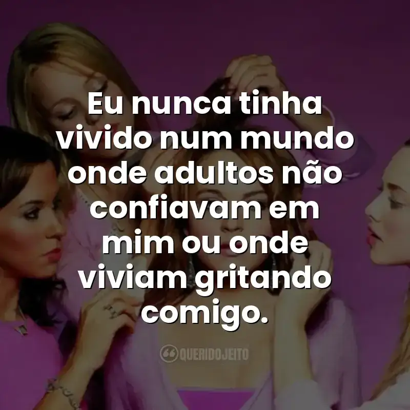 Eu nunca tinha vivido num mundo onde adultos não confiavam em mim ou onde viviam gritando comigo.