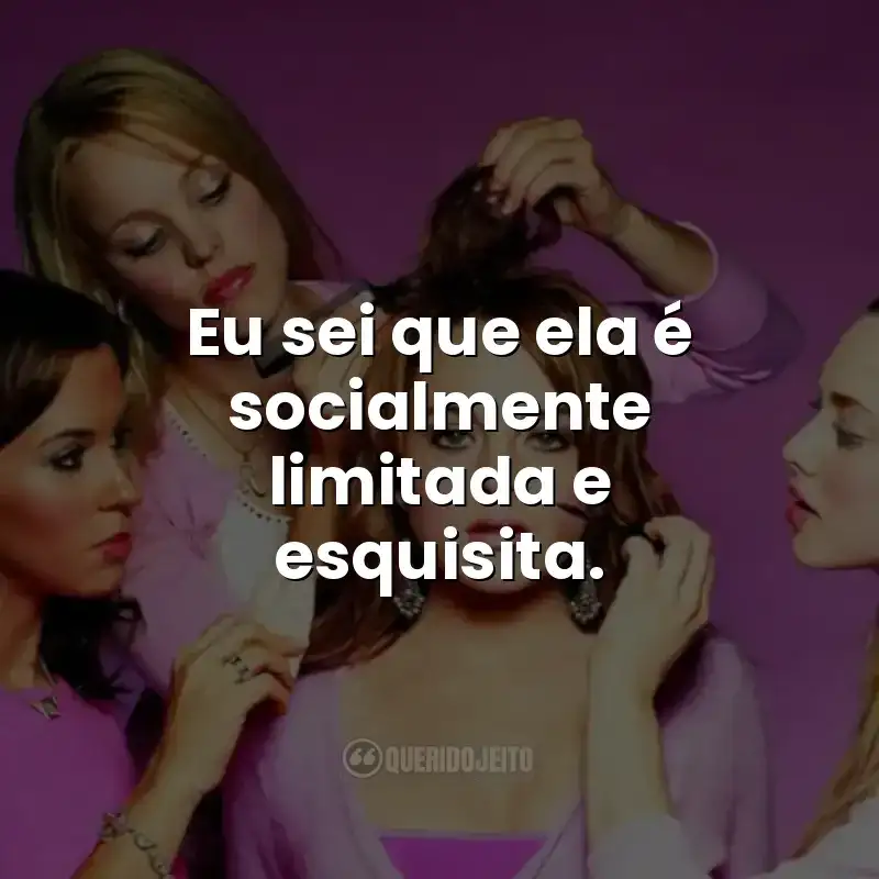 Eu sei que ela é socialmente limitada e esquisita.
