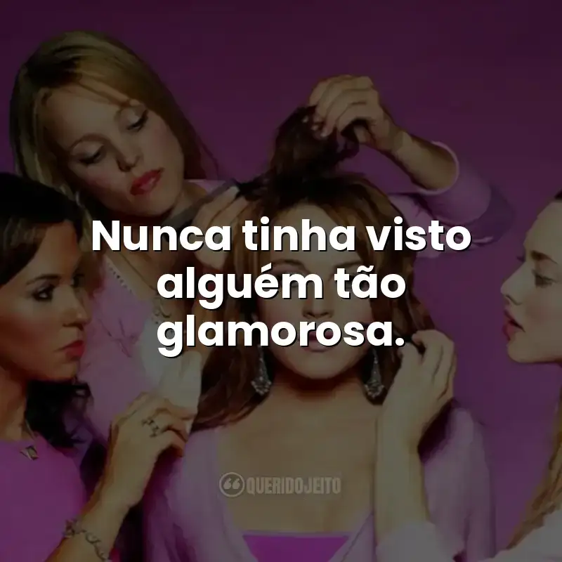 Nunca tinha visto alguém tão glamorosa.