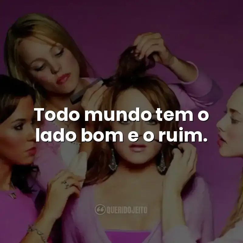 Todo mundo tem o lado bom e o ruim.