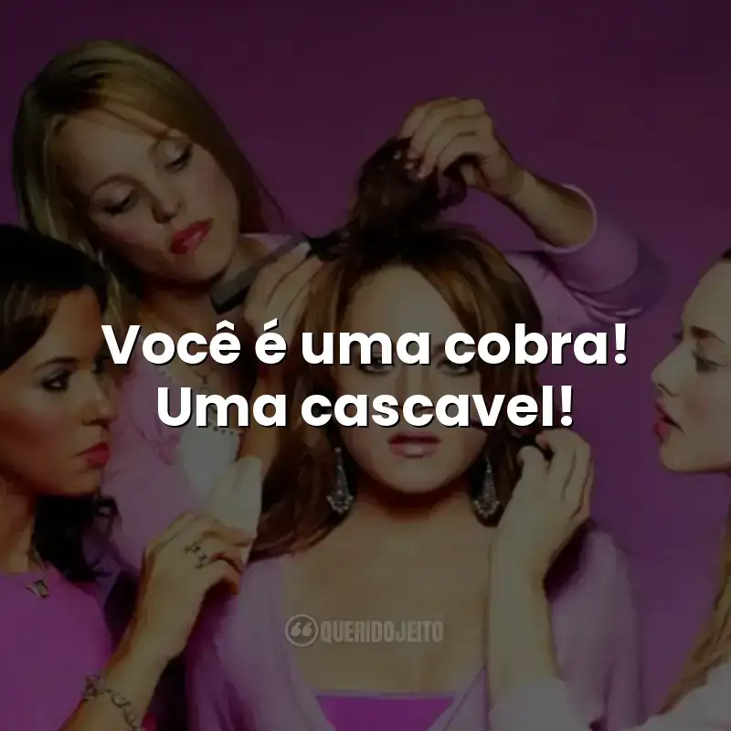 Você é uma cobra! Uma cascavel! Frases do filme Meninas Malvadas