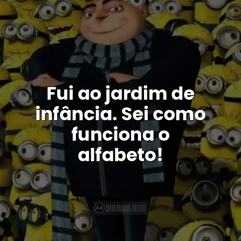 Frases do filme Meu Malvado Favorito: Fui ao jardim de infância. Sei como funciona o alfabeto!