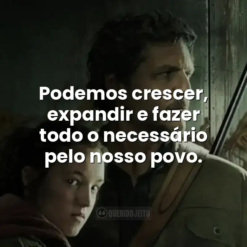 Podemos crescer, expandir e fazer todo o necessário pelo nosso povo. Frases da série The Last of Us