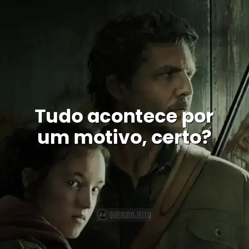 Tudo acontece por um motivo, certo? Frases da série The Last of Us