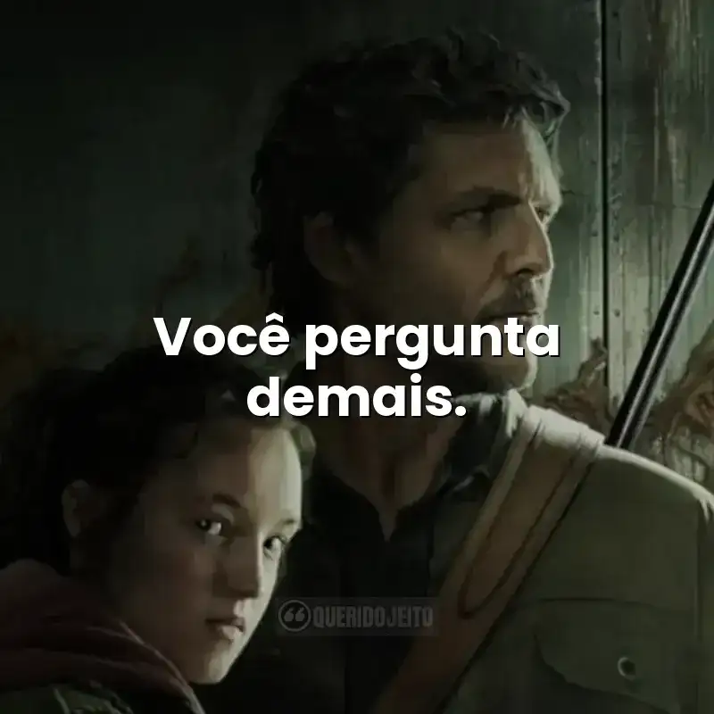 Você pergunta demais. Frases da série The Last of Us