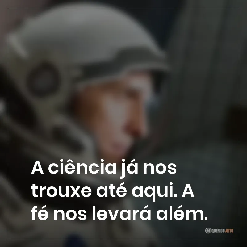 Frases do filme Interestelar: A ciência já nos trouxe até aqui. A fé nos levará além.
