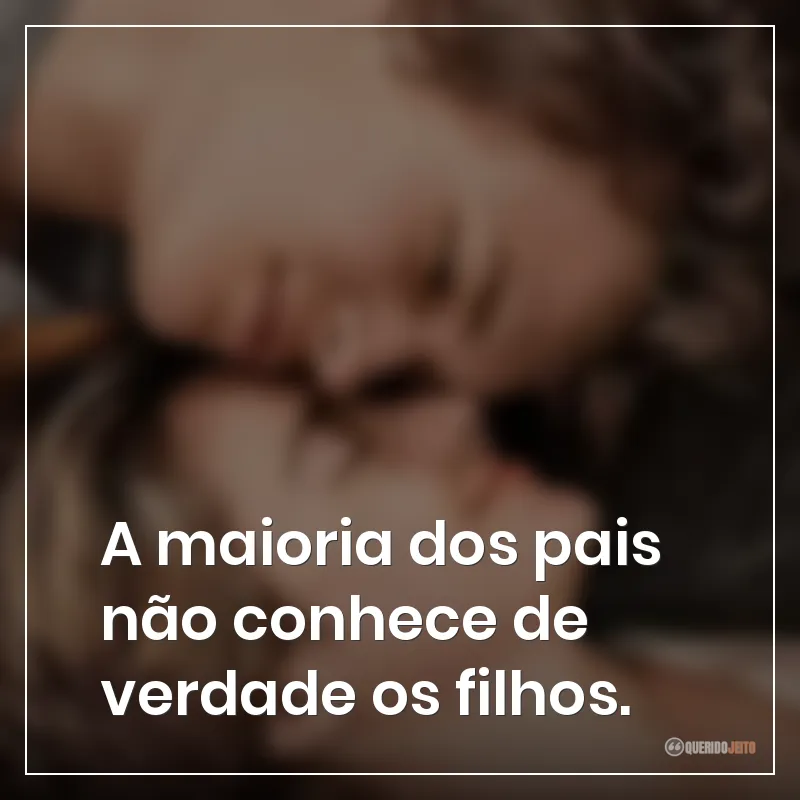 A maioria dos pais não conhece de verdade os filhos.