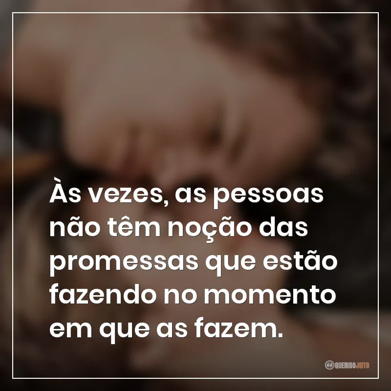Frases do filme A Culpa é das Estrelas sobre que às vezes, as pessoas não têm noção das promessas que estão fazendo no momento em que as fazem.
