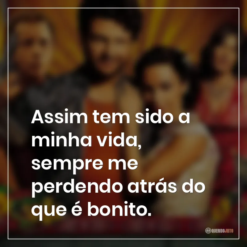 Assim tem sido a minha vida, sempre me perdendo atrás do que é bonito.