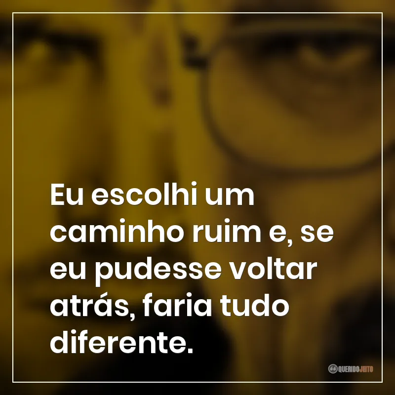 Eu escolhi um caminho ruim e, se eu pudesse voltar atrás, faria tudo diferente.