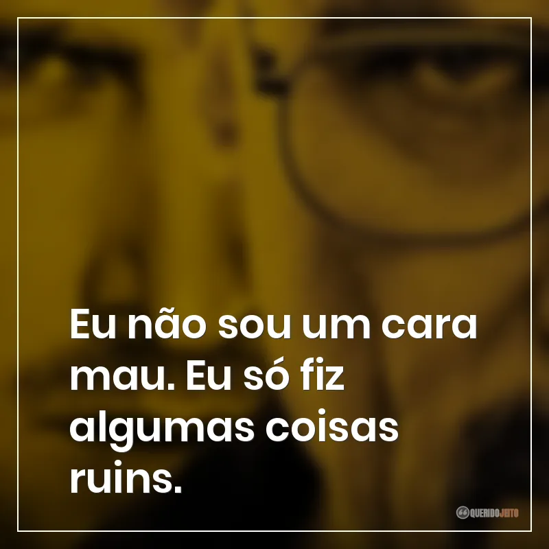 Frases da série Breaking Bad: Eu não sou um cara mau. Eu só fiz algumas coisas ruins.