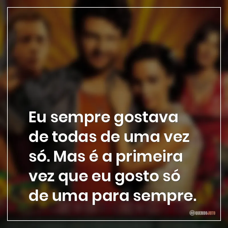 Eu sempre gostava de todas de uma vez só. Mas é a primeira vez que eu gosto só de uma para sempre. Frases do filme Lisbela e o Prisioneiro