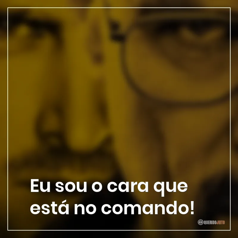 Eu sou o cara que está no comando!