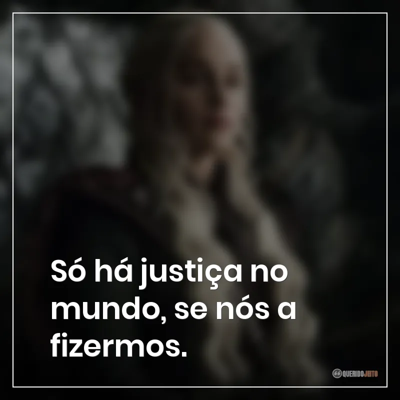 Só há justiça no mundo, se nós a fizermos.