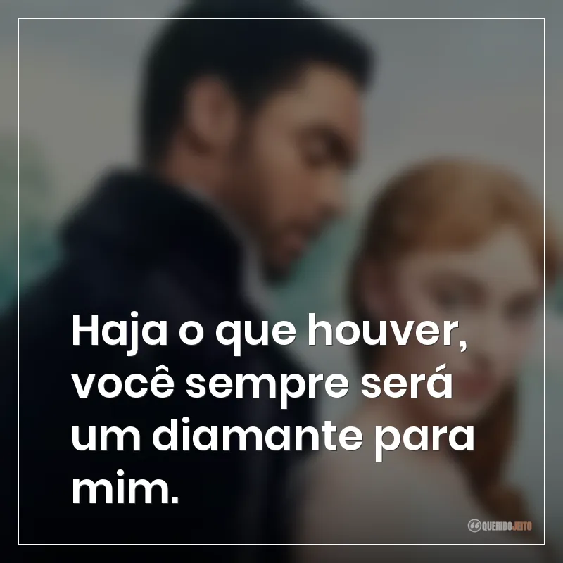 Frases da série Bridgerton: Haja o que houver, você sempre será um diamante para mim.