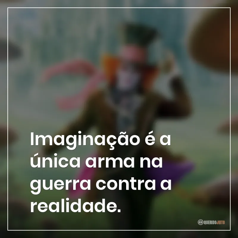 Imaginação é a única arma na guerra contra a realidade.