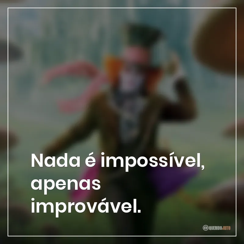 Nada é impossível, apenas improvável.