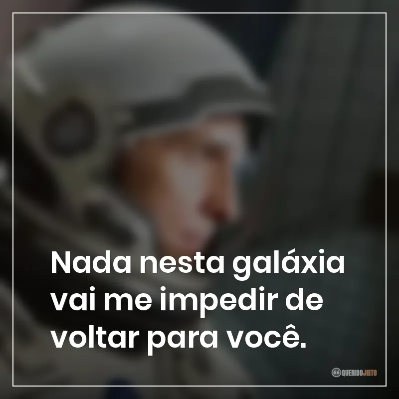 Frases do filme Interestelar: "Nada nesta galáxia vai me impedir de voltar para você."