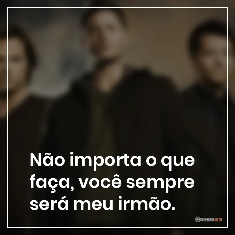 Frases da série Supernatural: Não importa o que faça, você sempre será meu irmão.