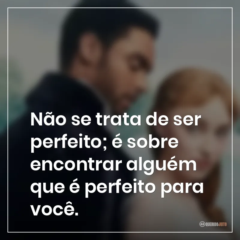 Não se trata de ser perfeito; é sobre encontrar alguém que é perfeito para você.
