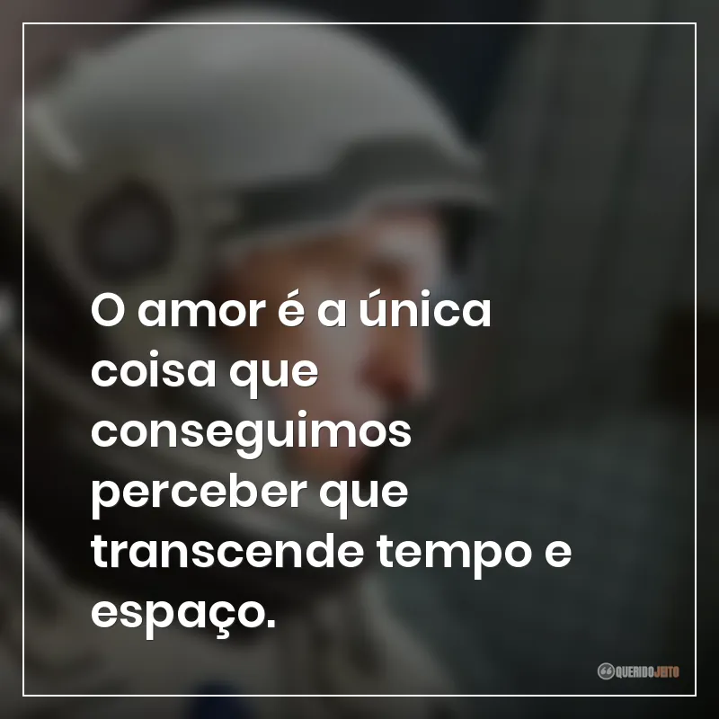 O amor é a única coisa que conseguimos perceber que transcende tempo e espaço.