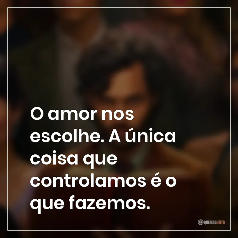Frases da série You: O amor nos escolhe. A única coisa que controlamos é o que fazemos.