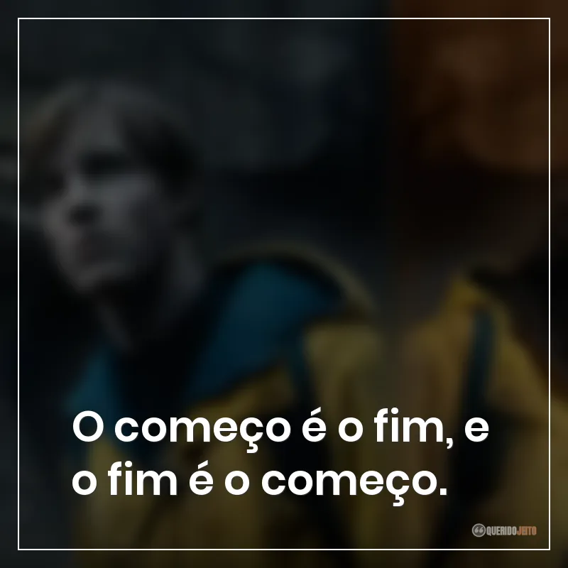 O começo é o fim, e o fim é o começo.