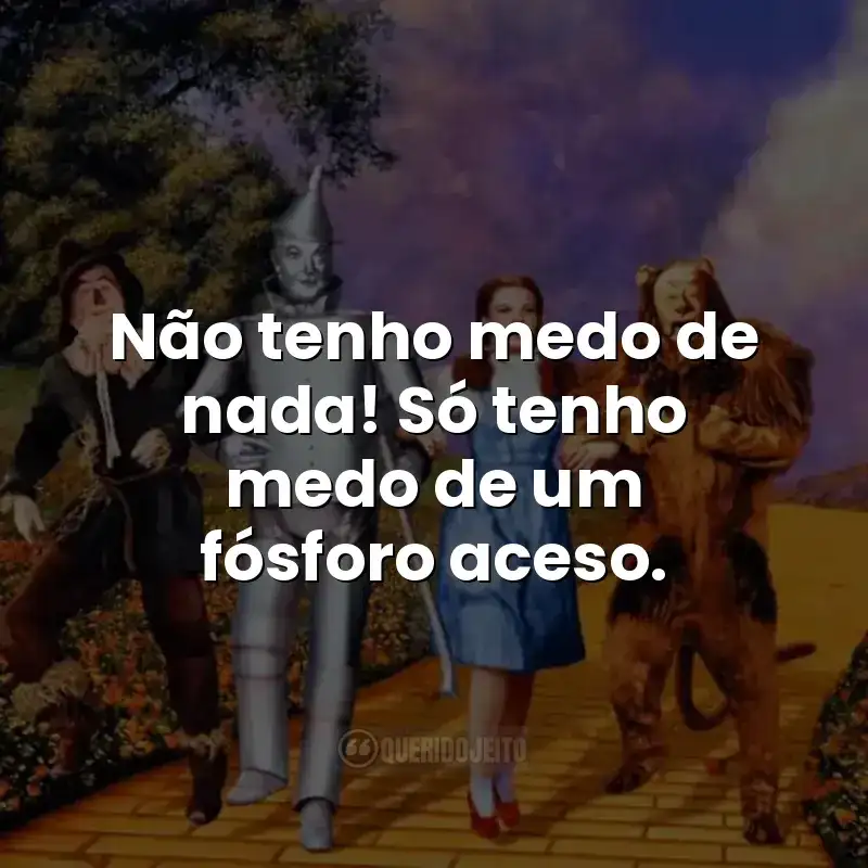 Não tenho medo de nada! Só tenho medo de um fósforo aceso.