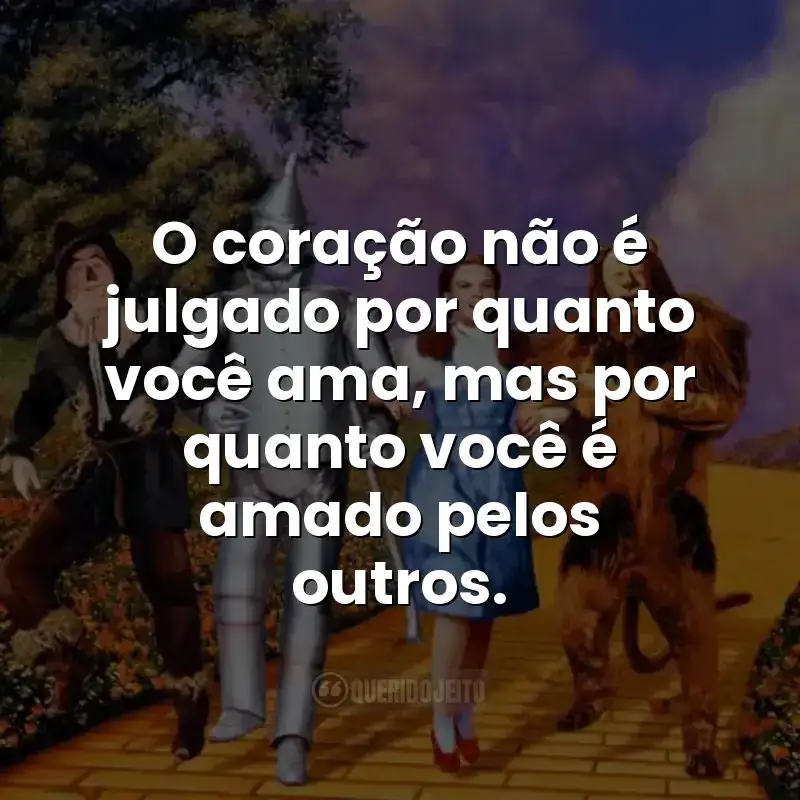 O coração não é julgado por quanto você ama, mas por quanto você é amado pelos outros. Frases do filme O Mágico de Oz