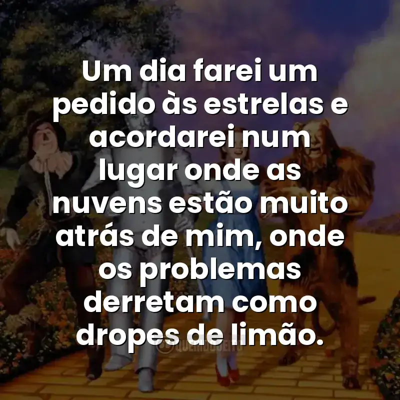 Frases do filme O Mágico de Oz: Um dia farei um pedido às estrelas e acordarei num lugar onde as nuvens estão muito atrás de mim, onde os problemas derretam como dropes de limão.