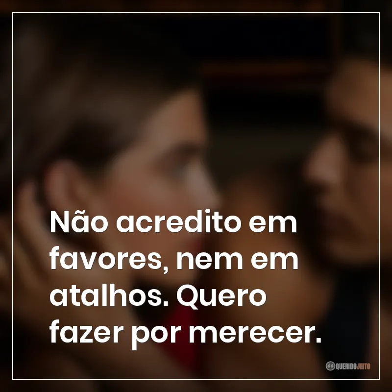 Frases da série Off Campus: Amores Improváveis sobre não acreditar em favores, nem em atalhos. Quero fazer por merecer.