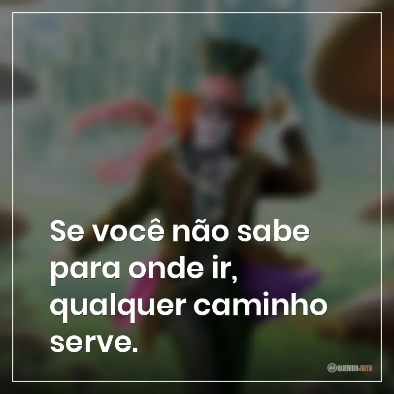 Frases do filme Alice no País das Maravilhas: Se você não sabe para onde ir, qualquer caminho serve.