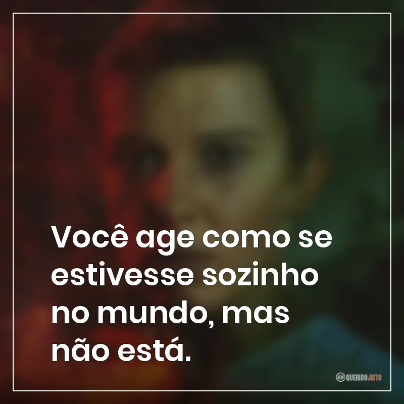 Você age como se estivesse sozinho no mundo, mas não está.