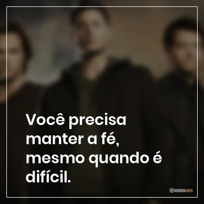 Você precisa manter a fé, mesmo quando é difícil.