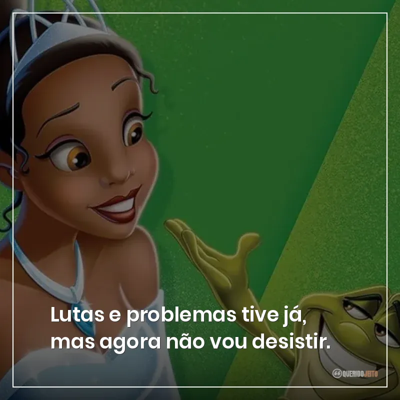 Lutas e problemas tive já, mas agora não vou desistir.