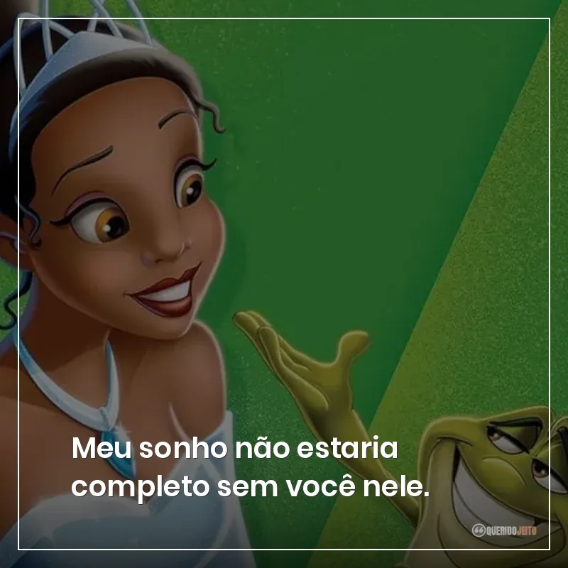 Meu sonho não estaria completo sem você nele.