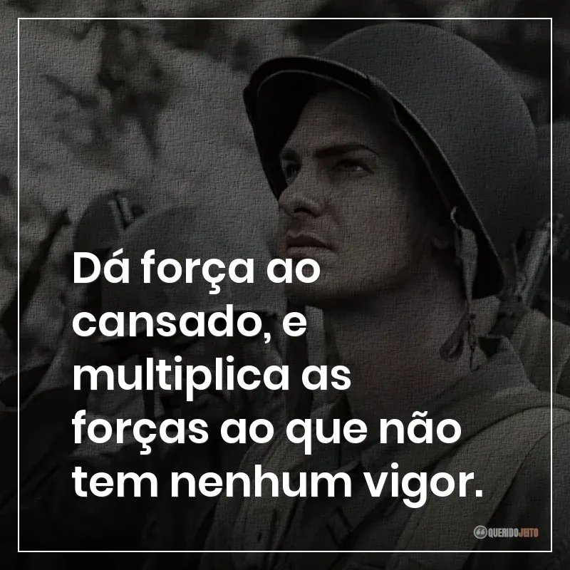 Dá força ao cansado, e multiplica as forças ao que não tem nenhum vigor.