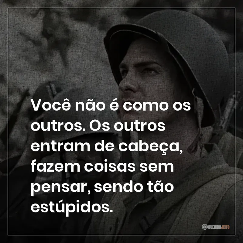 Você não é como os outros. Os outros entram de cabeça, fazem coisas sem pensar, sendo tão estúpidos. Frases do filme Até o Último Homem sobre ser diferente.
