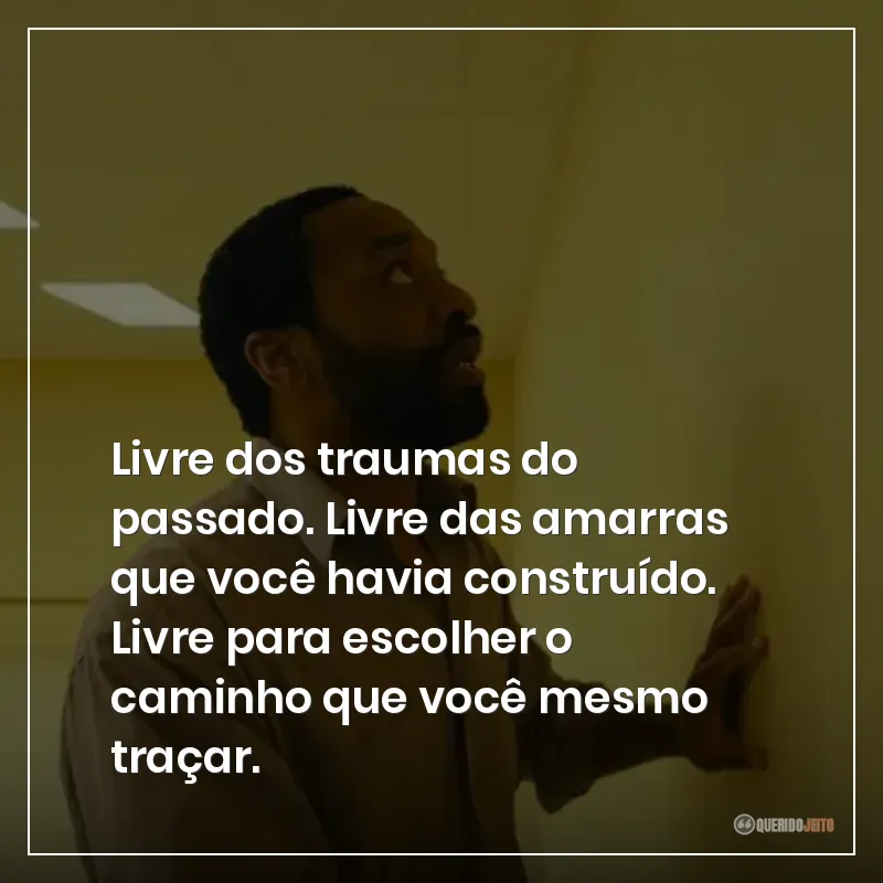 Livre dos traumas do passado. Livre das amarras que você havia construído. Livre para escolher o caminho que você mesmo traçar.