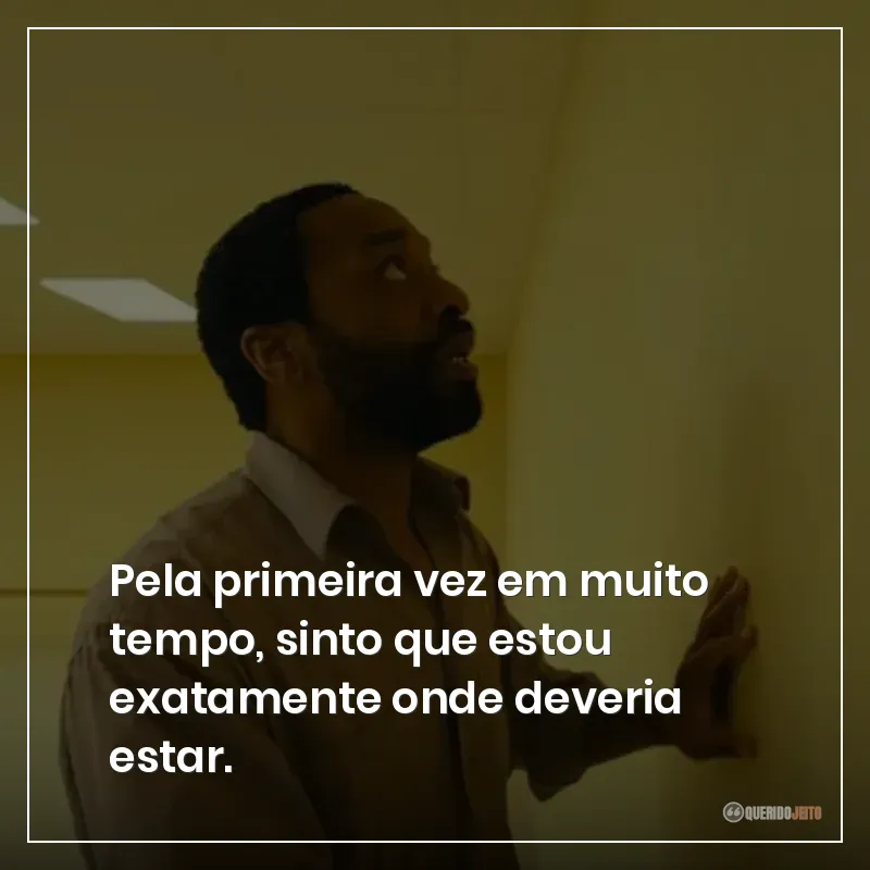 Pela primeira vez em muito tempo, sinto que estou exatamente onde deveria estar.