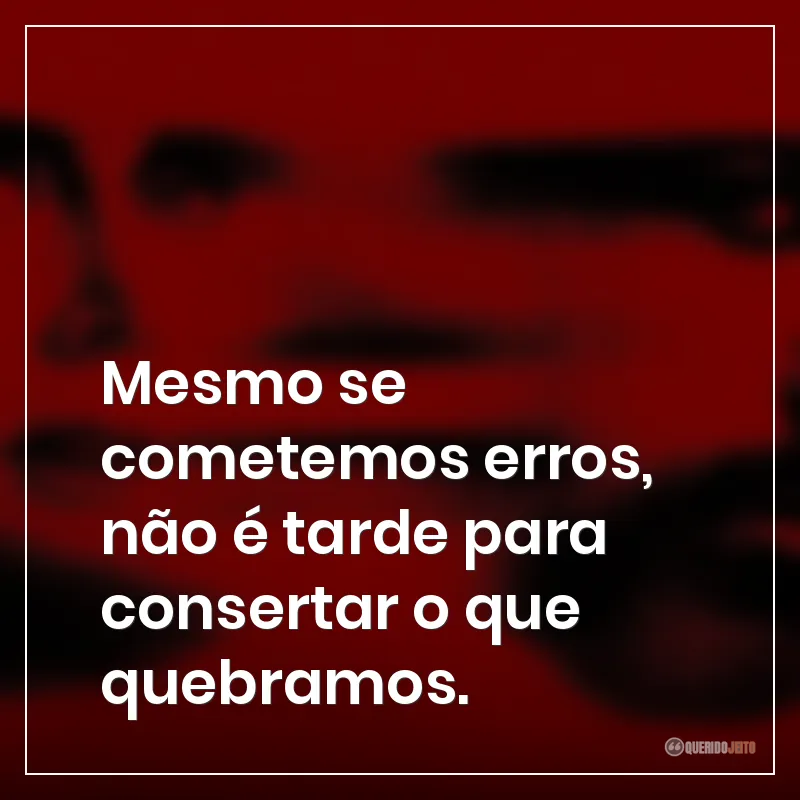 Frases da série Cabo do Medo sobre que mesmo que cometemos erros, não é tarde para consertar o que quebramos.