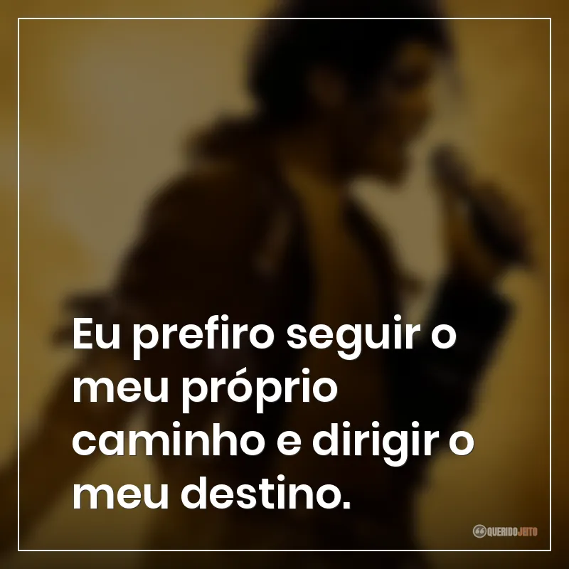 Eu prefiro seguir o meu próprio caminho e dirigir o meu destino.