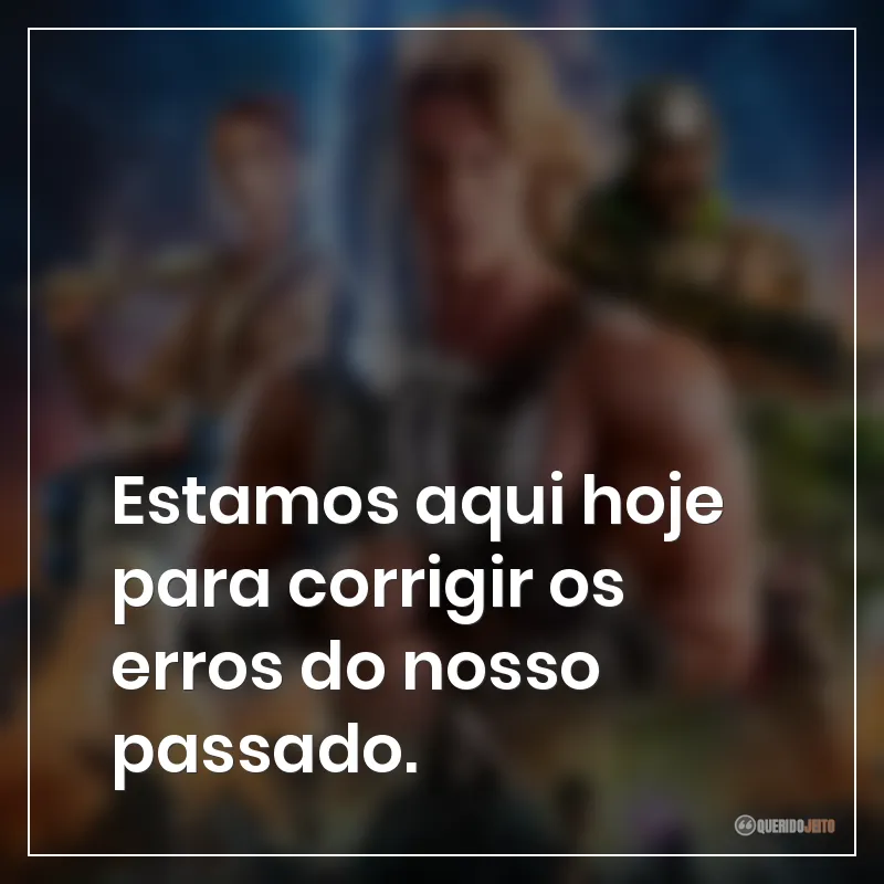 Frases do filme Mestres do Universo: "Estamos aqui hoje para corrigir os erros do nosso passado."