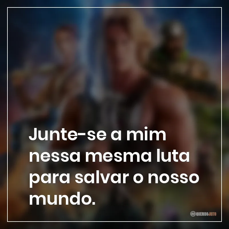 Junte-se a mim nessa mesma luta para salvar o nosso mundo.