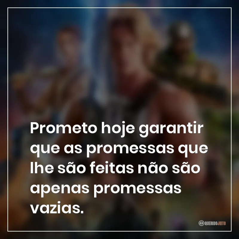 Frases do filme Mestres do Universo: "Prometo hoje garantir que as promessas que lhe são feitas não são apenas promessas vazias."