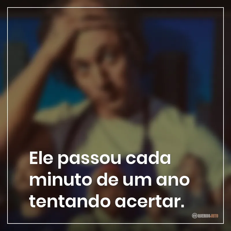 Ele passou cada minuto de um ano tentando acertar.