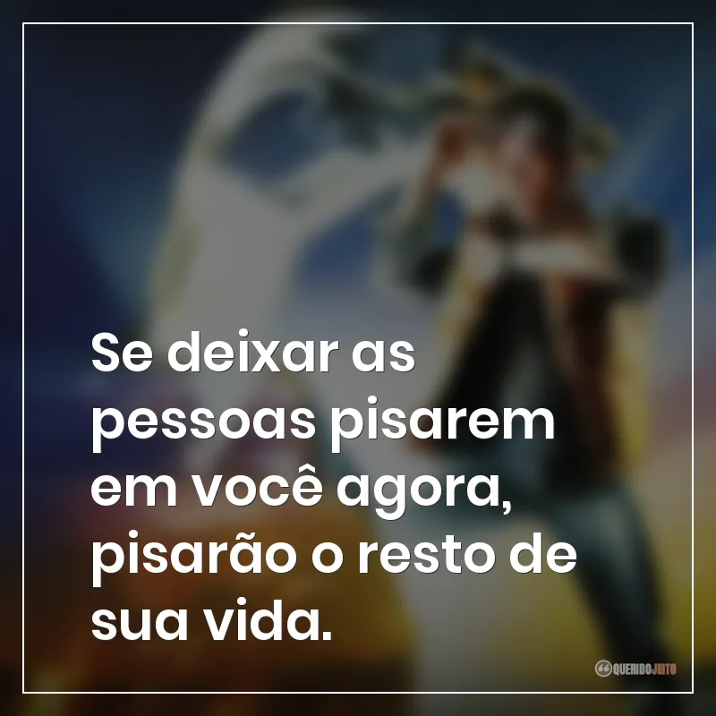 Frases do filme De Volta Para o Futuro: Se deixar as pessoas pisarem em você agora, pisarão o resto de sua vida.